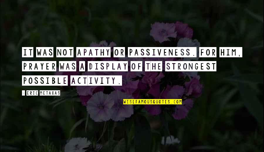 Mcgegan Water Quotes By Eric Metaxas: It was not apathy or passiveness. For him, Mcgegan Water Quotes By Eric Metaxas: It was not apathy or passiveness. For him,