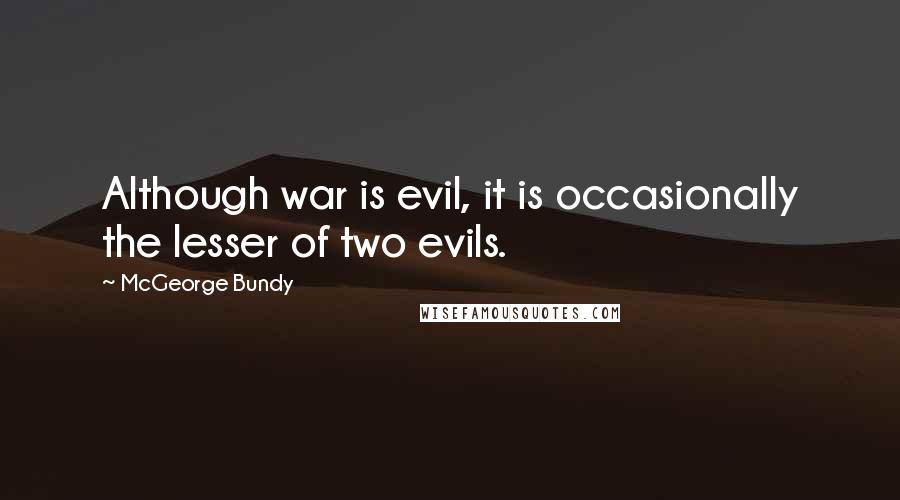 McGeorge Bundy quotes: Although war is evil, it is occasionally the lesser of two evils.