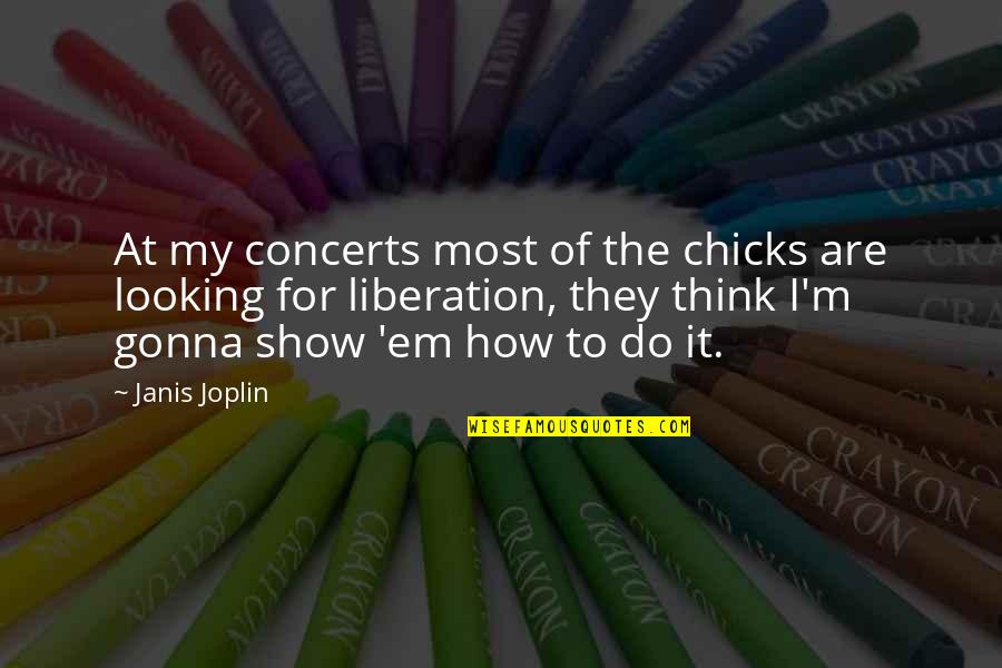 Mcgetrick Kissimmee Quotes By Janis Joplin: At my concerts most of the chicks are Mcgetrick Kissimmee Quotes By Janis Joplin: At my concerts most of the chicks are