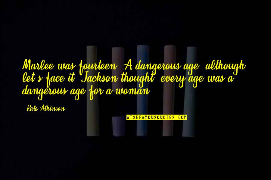 Mcgetrick Kissimmee Quotes By Kate Atkinson: Marlee was fourteen. A dangerous age, although, let's Mcgetrick Kissimmee Quotes By Kate Atkinson: Marlee was fourteen. A dangerous age, although, let's