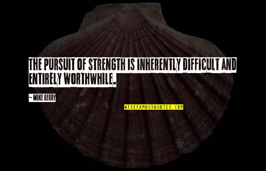 Mcgiboney Trace Quotes By Mike Berry: The pursuit of strength is inherently difficult and