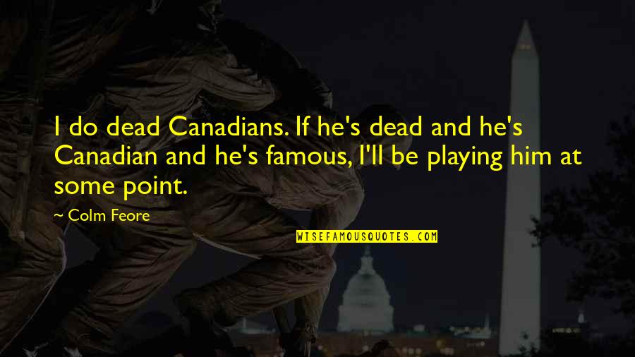 Mcgillins Philadelphia Ale House Quotes By Colm Feore: I do dead Canadians. If he's dead and
