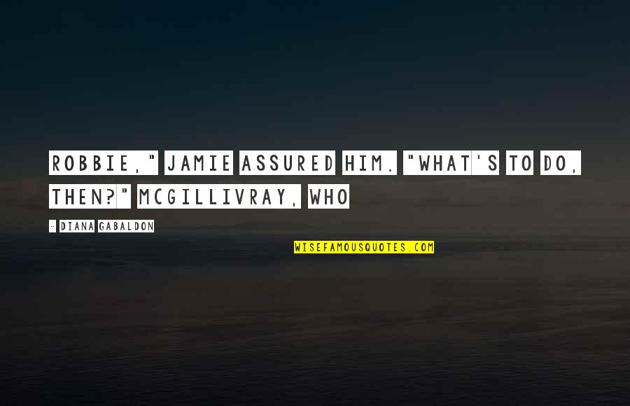 Mcgillivray Quotes By Diana Gabaldon: Robbie," Jamie assured him. "What's to do, then?" Mcgillivray Quotes By Diana Gabaldon: Robbie," Jamie assured him. "What's to do, then?"