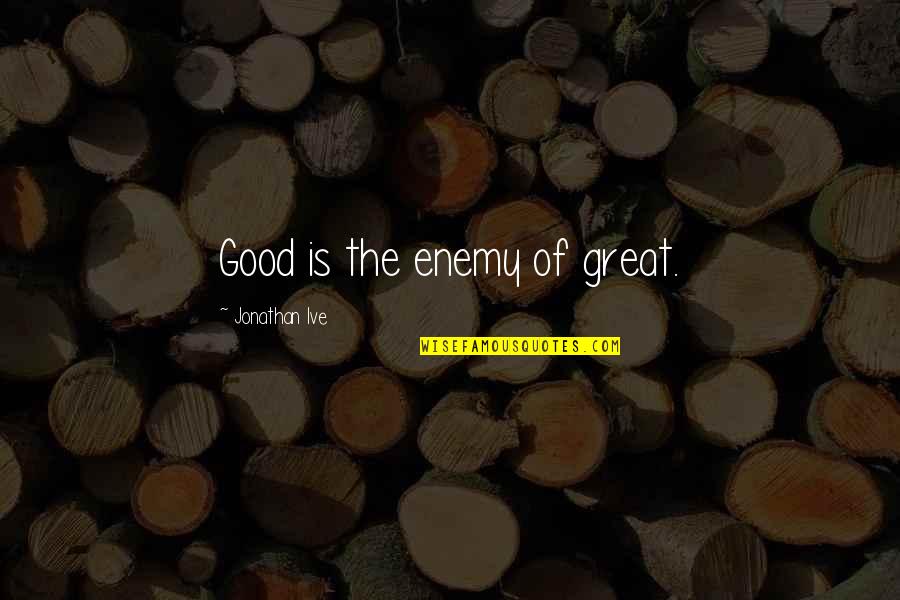 Mcginest New England Quotes By Jonathan Ive: Good is the enemy of great. Mcginest New England Quotes By Jonathan Ive: Good is the enemy of great.