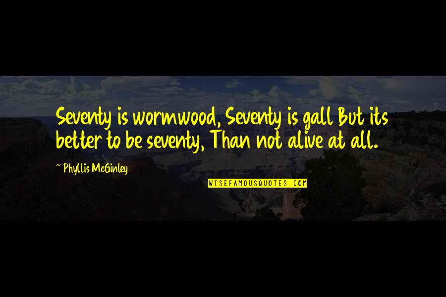 Mcginley Quotes By Phyllis McGinley: Seventy is wormwood, Seventy is gall But its