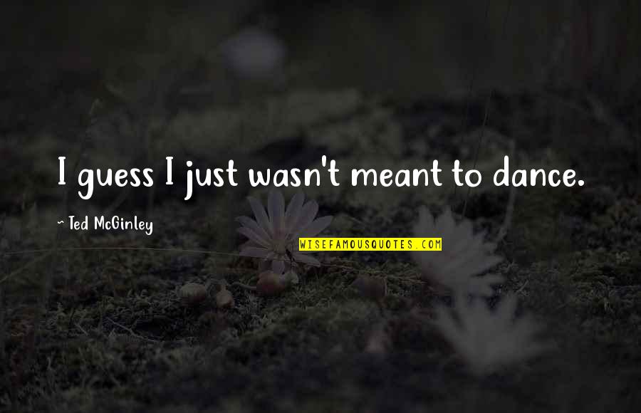 Mcginley Quotes By Ted McGinley: I guess I just wasn't meant to dance.