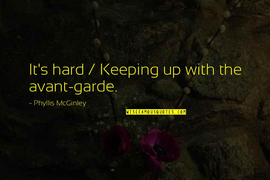 Mcginley's Quotes By Phyllis McGinley: It's hard / Keeping up with the avant-garde.
