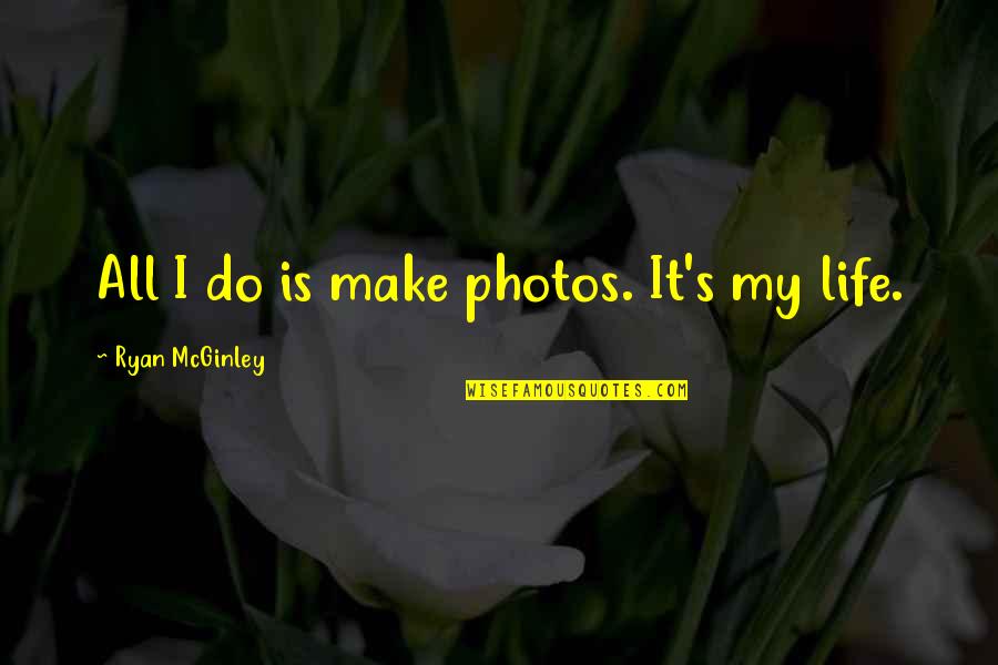 Mcginley's Quotes By Ryan McGinley: All I do is make photos. It's my