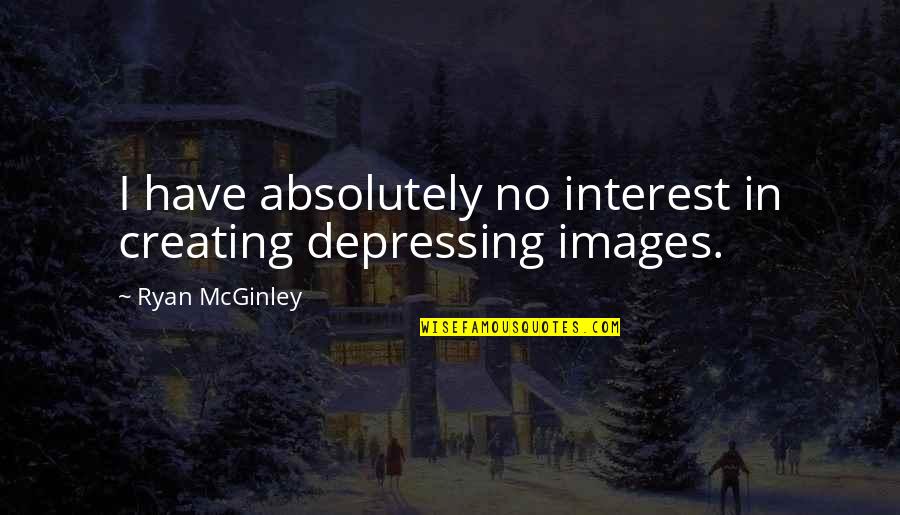 Mcginley's Quotes By Ryan McGinley: I have absolutely no interest in creating depressing