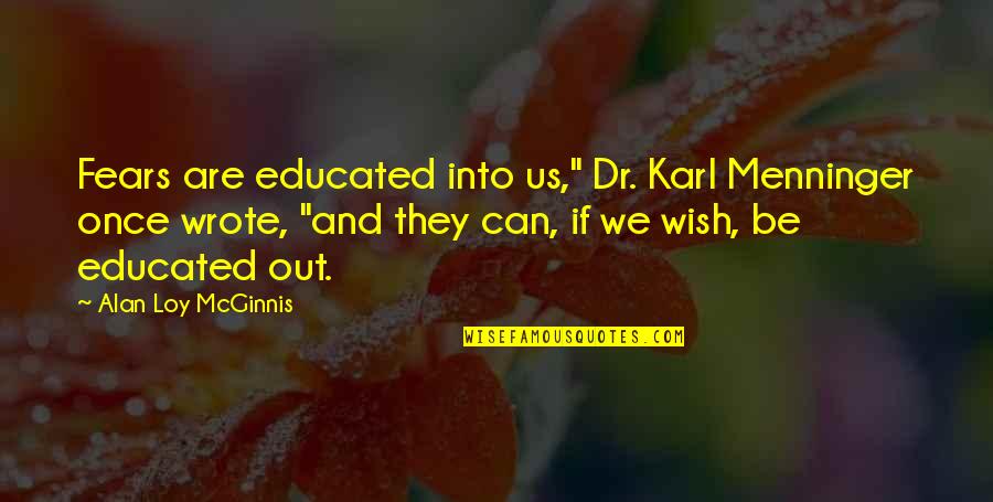 Mcginnis Quotes By Alan Loy McGinnis: Fears are educated into us," Dr. Karl Menninger Mcginnis Quotes By Alan Loy McGinnis: Fears are educated into us," Dr. Karl Menninger