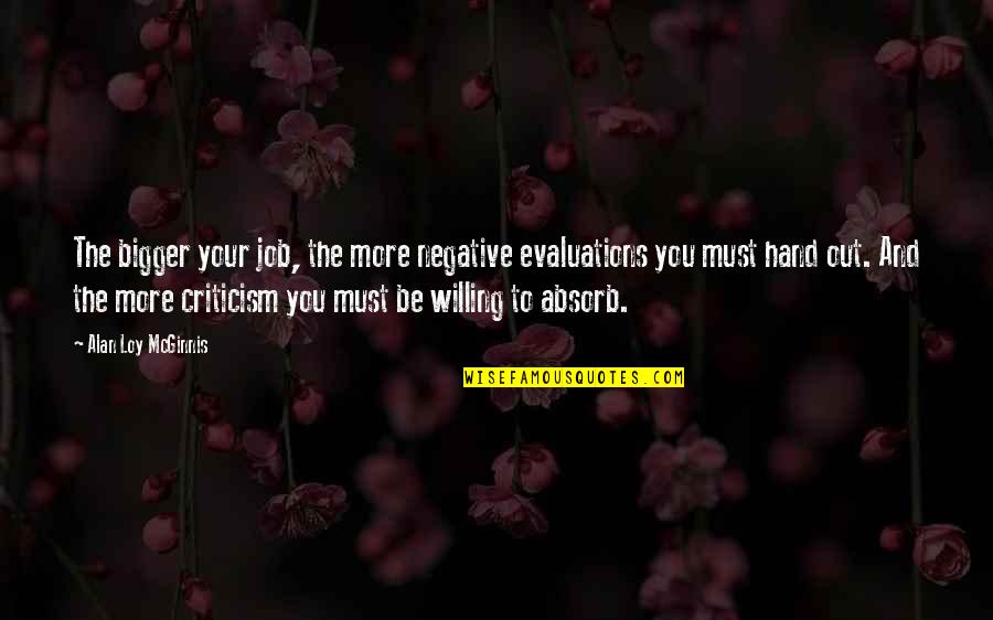 Mcginnis Quotes By Alan Loy McGinnis: The bigger your job, the more negative evaluations Mcginnis Quotes By Alan Loy McGinnis: The bigger your job, the more negative evaluations