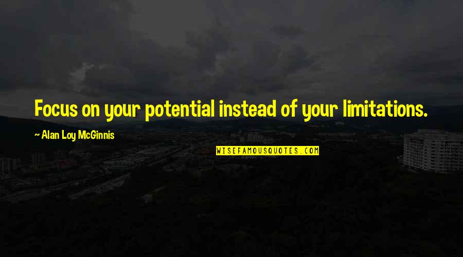 Mcginnis Quotes By Alan Loy McGinnis: Focus on your potential instead of your limitations. Mcginnis Quotes By Alan Loy McGinnis: Focus on your potential instead of your limitations.
