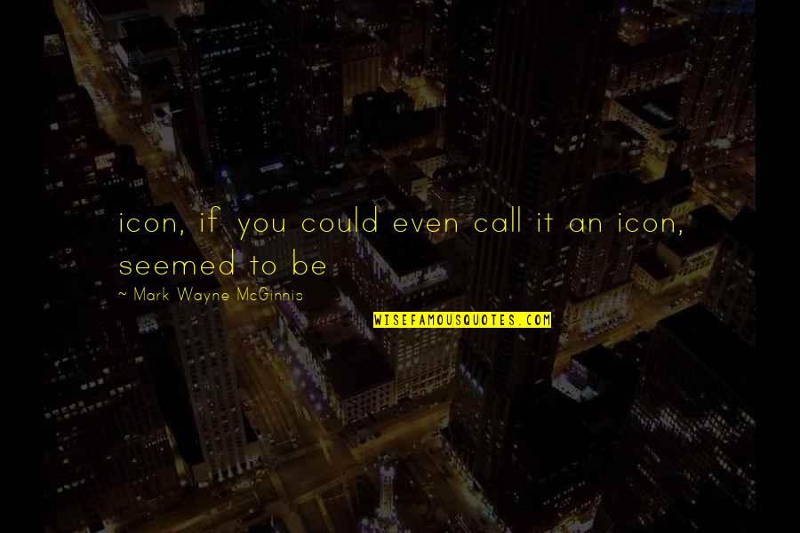Mcginnis Quotes By Mark Wayne McGinnis: icon, if you could even call it an Mcginnis Quotes By Mark Wayne McGinnis: icon, if you could even call it an