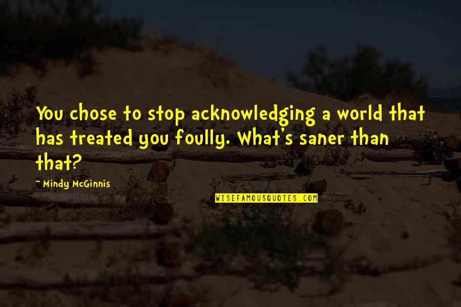 Mcginnis Quotes By Mindy McGinnis: You chose to stop acknowledging a world that Mcginnis Quotes By Mindy McGinnis: You chose to stop acknowledging a world that