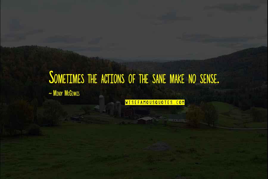 Mcginnis Quotes By Mindy McGinnis: Sometimes the actions of the sane make no Mcginnis Quotes By Mindy McGinnis: Sometimes the actions of the sane make no