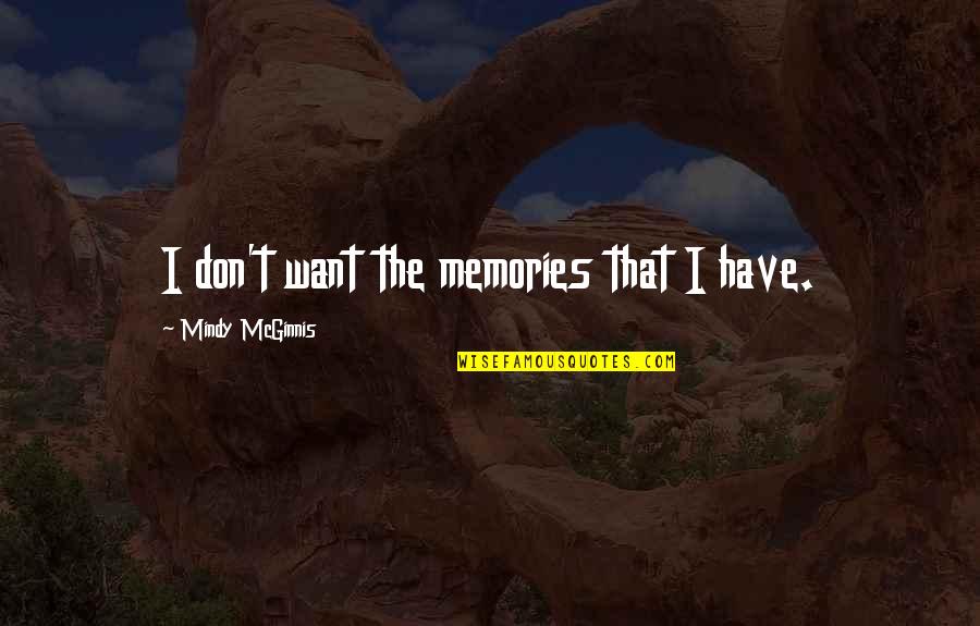 Mcginnis Quotes By Mindy McGinnis: I don't want the memories that I have. Mcginnis Quotes By Mindy McGinnis: I don't want the memories that I have.