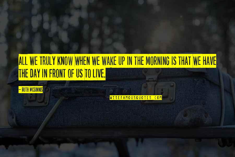 Mcginnis Quotes By Ruth McGinnis: All we truly know when we wake up Mcginnis Quotes By Ruth McGinnis: All we truly know when we wake up