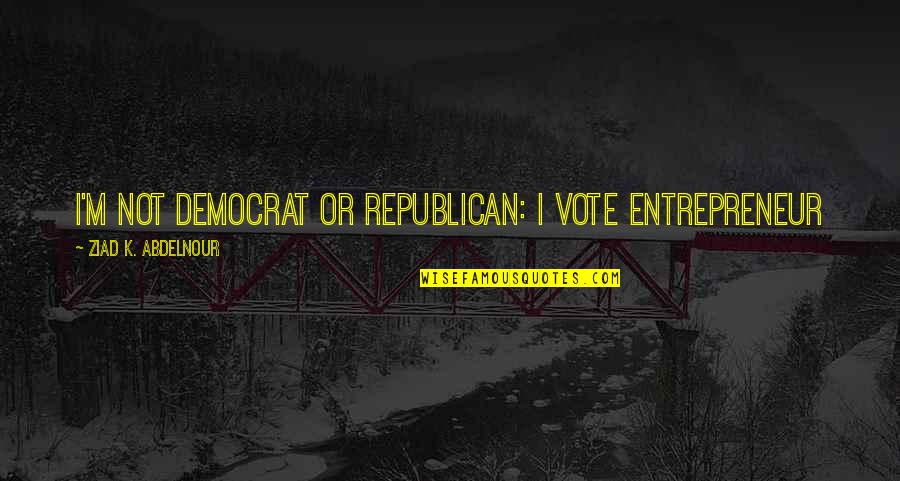 Mcglamery Ranch Quotes By Ziad K. Abdelnour: I'm not Democrat or Republican: I Vote Entrepreneur