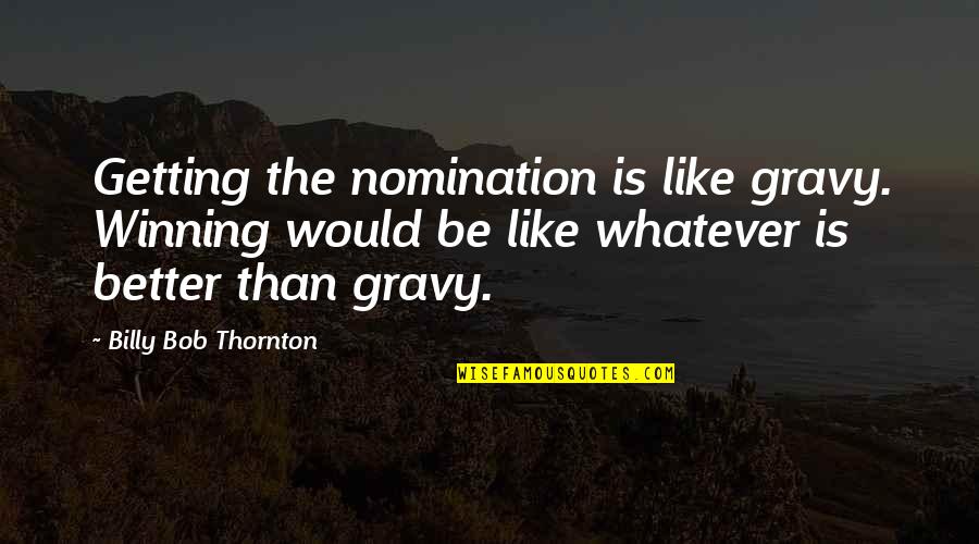 Mcglowan Theater Quotes By Billy Bob Thornton: Getting the nomination is like gravy. Winning would Mcglowan Theater Quotes By Billy Bob Thornton: Getting the nomination is like gravy. Winning would