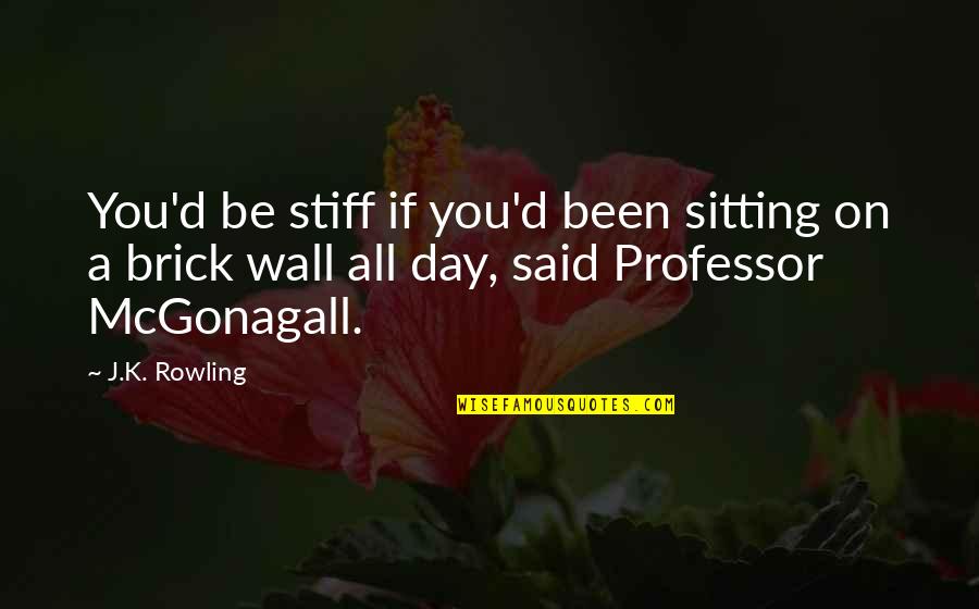 Mcgonagall Quotes By J.K. Rowling: You'd be stiff if you'd been sitting on