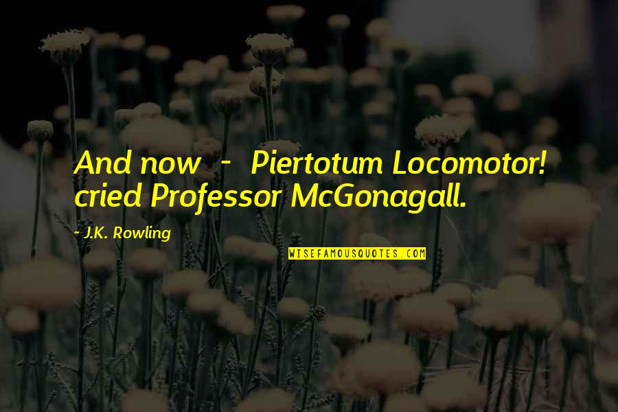 Mcgonagall Quotes By J.K. Rowling: And now - Piertotum Locomotor! cried Professor McGonagall. Mcgonagall Quotes By J.K. Rowling: And now - Piertotum Locomotor! cried Professor McGonagall.
