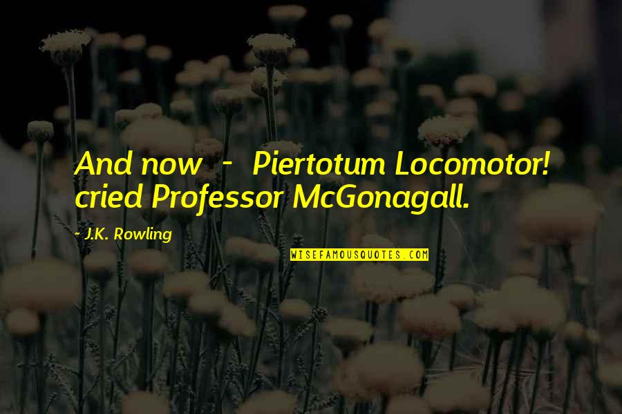 Mcgonagall Quotes By J.K. Rowling: And now - Piertotum Locomotor! cried Professor McGonagall.