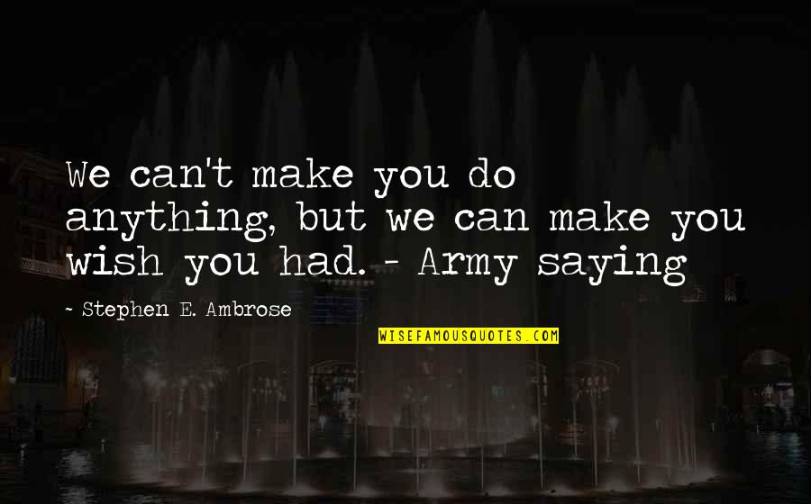 Mcgonagalls Battle Quotes By Stephen E. Ambrose: We can't make you do anything, but we Mcgonagalls Battle Quotes By Stephen E. Ambrose: We can't make you do anything, but we