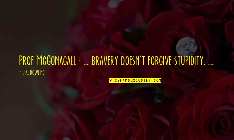 Mcgonagall's Quotes By J.K. Rowling: Prof McGonagall : ... bravery doesn't forgive stupidity.