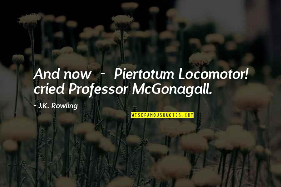 Mcgonagall's Quotes By J.K. Rowling: And now - Piertotum Locomotor! cried Professor McGonagall.