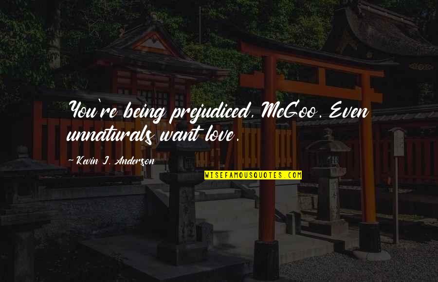 Mcgoo U Quotes By Kevin J. Anderson: You're being prejudiced, McGoo. Even unnaturals want love.