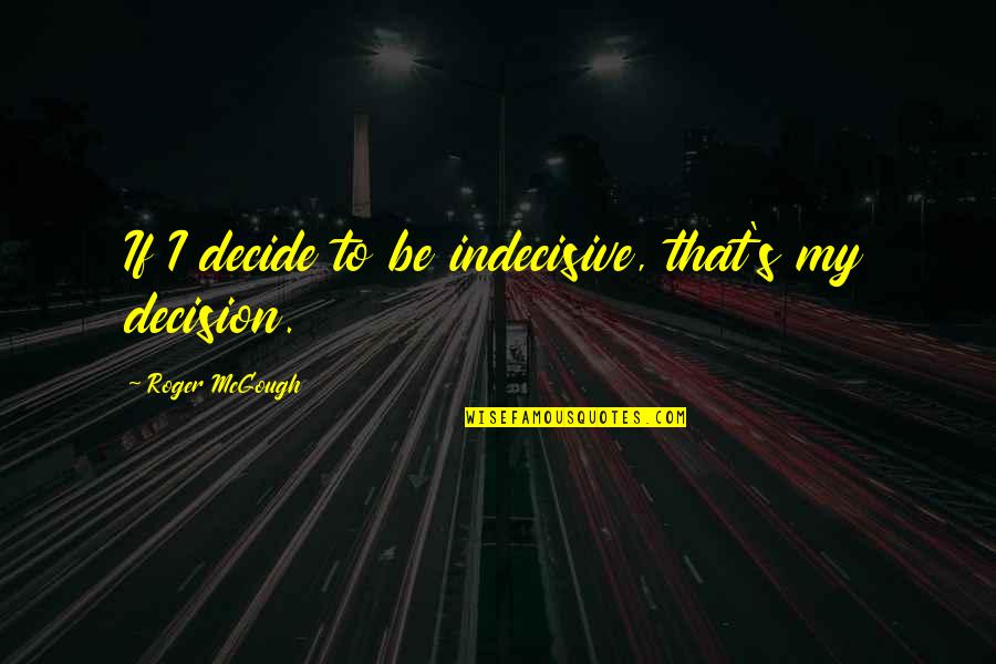 Mcgough Quotes By Roger McGough: If I decide to be indecisive, that's my