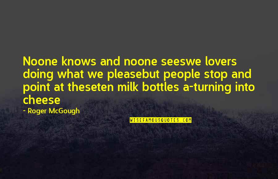 Mcgough Quotes By Roger McGough: Noone knows and noone seeswe lovers doing what