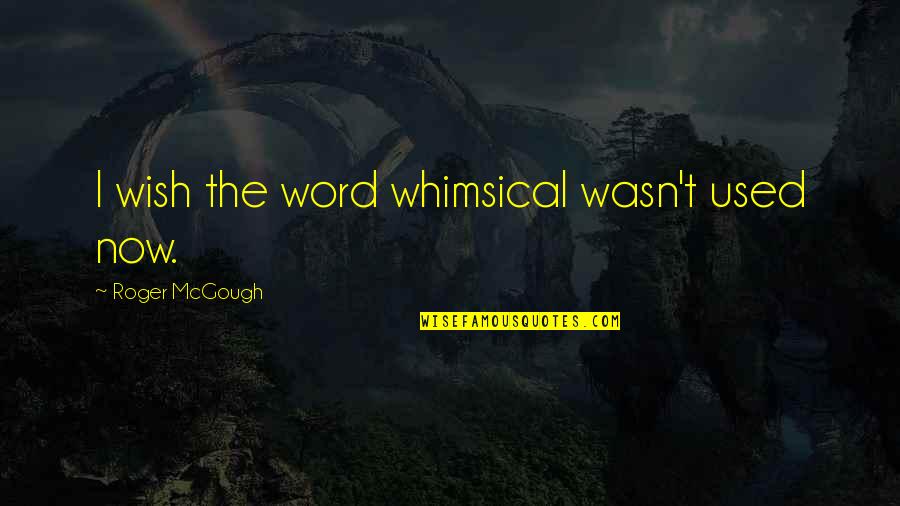 Mcgough Quotes By Roger McGough: I wish the word whimsical wasn't used now.