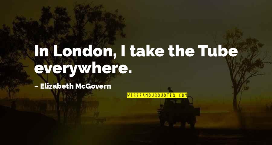 Mcgovern Quotes By Elizabeth McGovern: In London, I take the Tube everywhere.