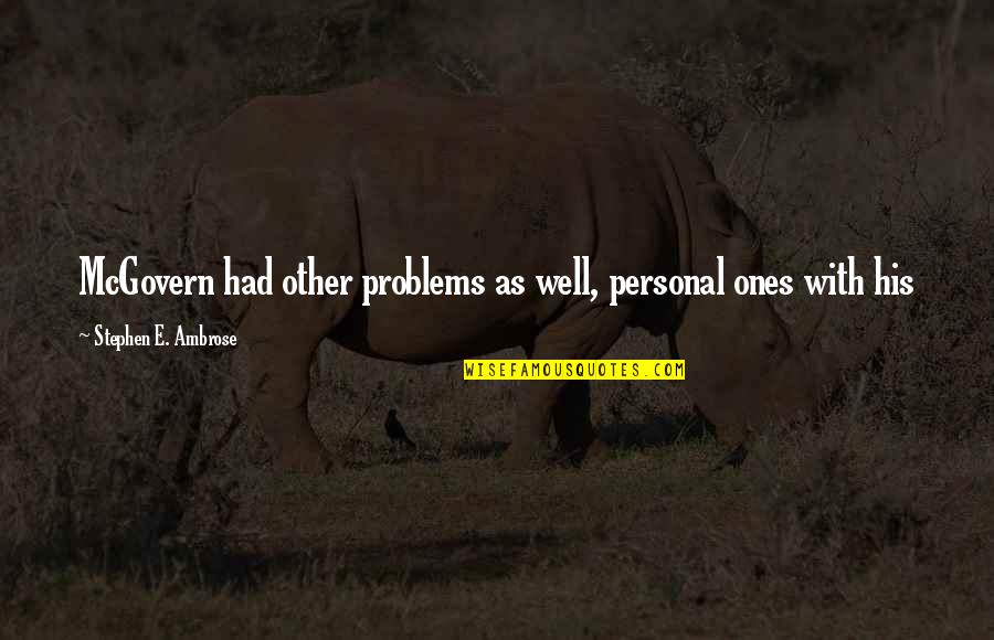 Mcgovern Quotes By Stephen E. Ambrose: McGovern had other problems as well, personal ones Mcgovern Quotes By Stephen E. Ambrose: McGovern had other problems as well, personal ones