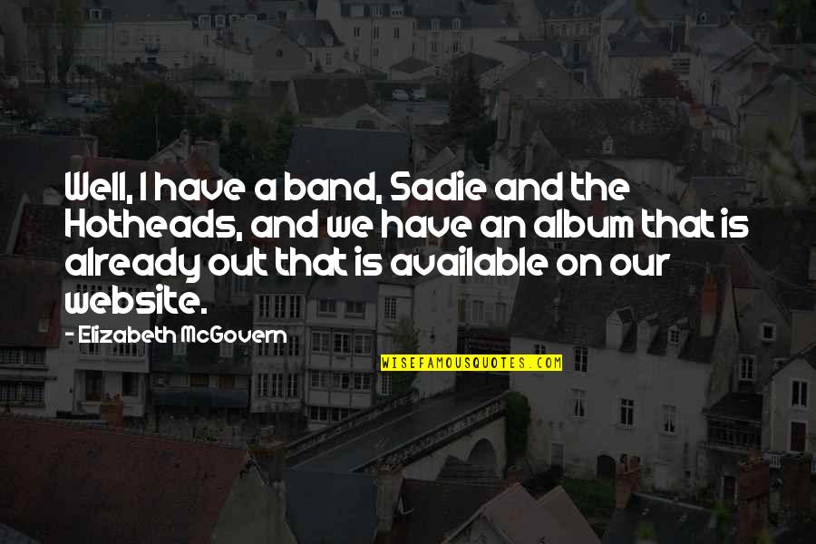Mcgovern's Quotes By Elizabeth McGovern: Well, I have a band, Sadie and the Mcgovern's Quotes By Elizabeth McGovern: Well, I have a band, Sadie and the
