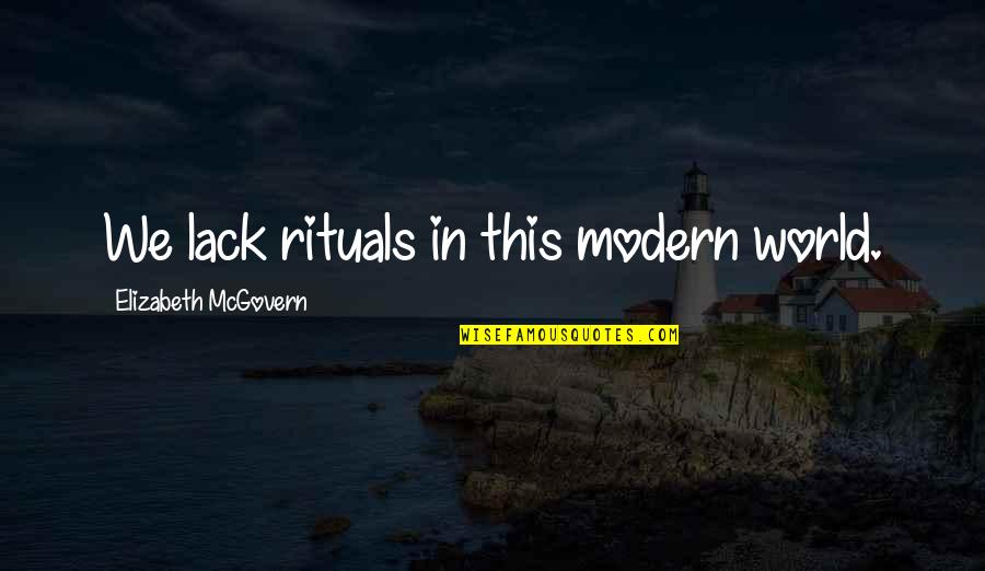 Mcgovern's Quotes By Elizabeth McGovern: We lack rituals in this modern world. Mcgovern's Quotes By Elizabeth McGovern: We lack rituals in this modern world.