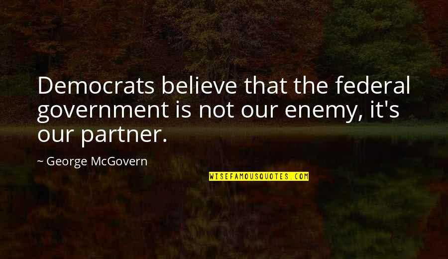 Mcgovern's Quotes By George McGovern: Democrats believe that the federal government is not