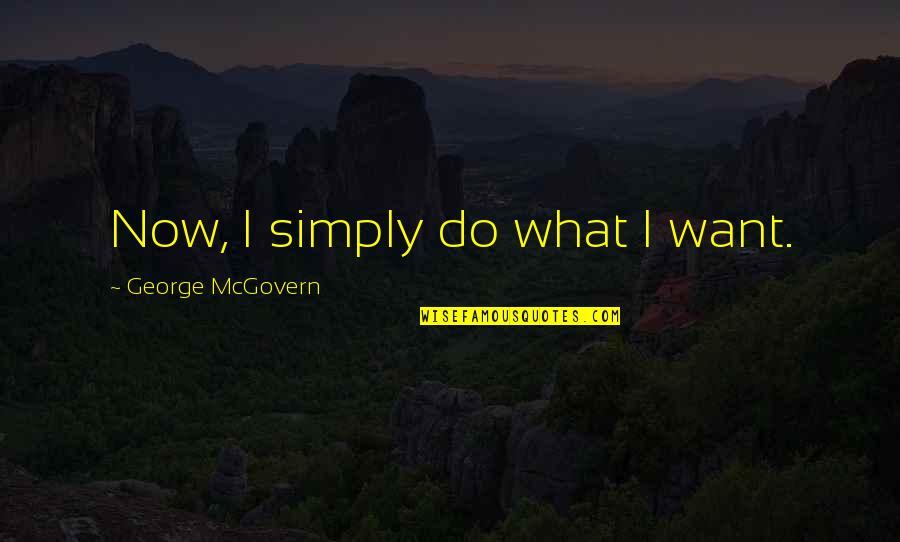 Mcgovern's Quotes By George McGovern: Now, I simply do what I want. Mcgovern's Quotes By George McGovern: Now, I simply do what I want.