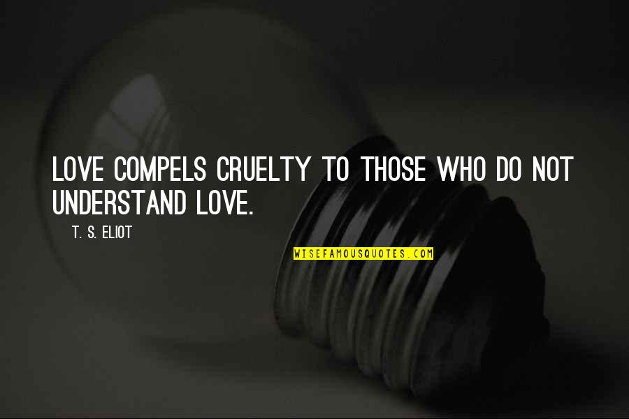 Mcgrady Quotes By T. S. Eliot: Love compels cruelty To those who do not