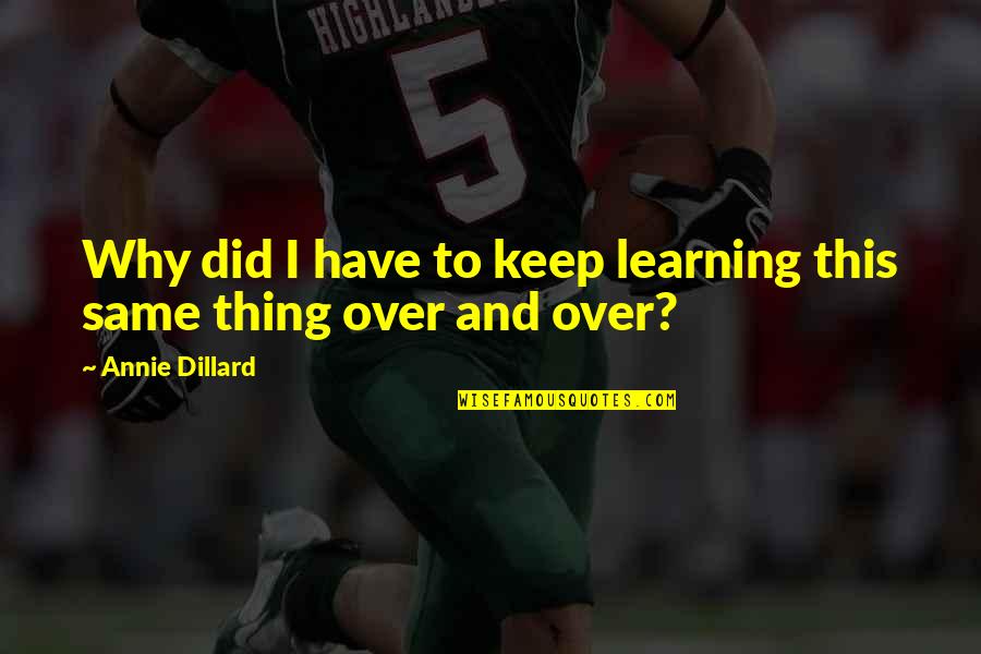 Mcgreevy Prolab Quotes By Annie Dillard: Why did I have to keep learning this Mcgreevy Prolab Quotes By Annie Dillard: Why did I have to keep learning this