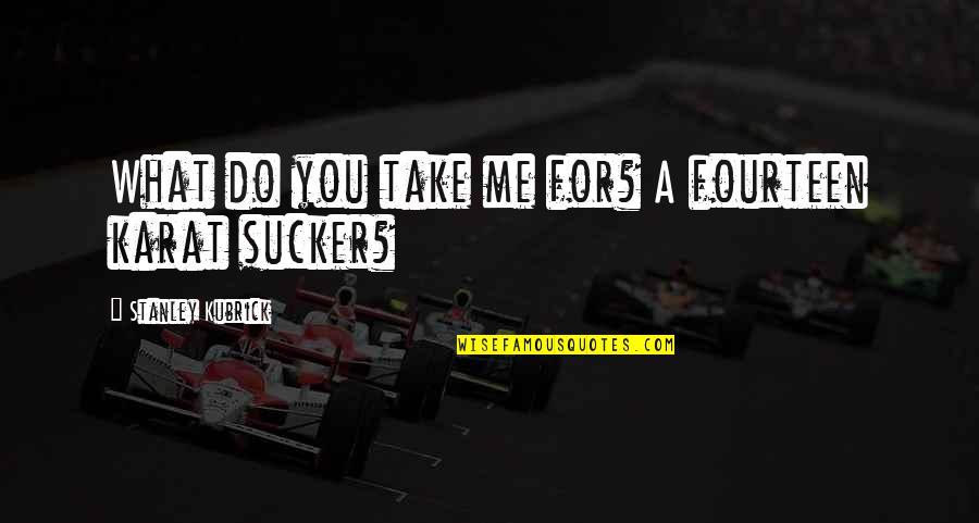Mcgriff Quotes By Stanley Kubrick: What do you take me for? A fourteen Mcgriff Quotes By Stanley Kubrick: What do you take me for? A fourteen