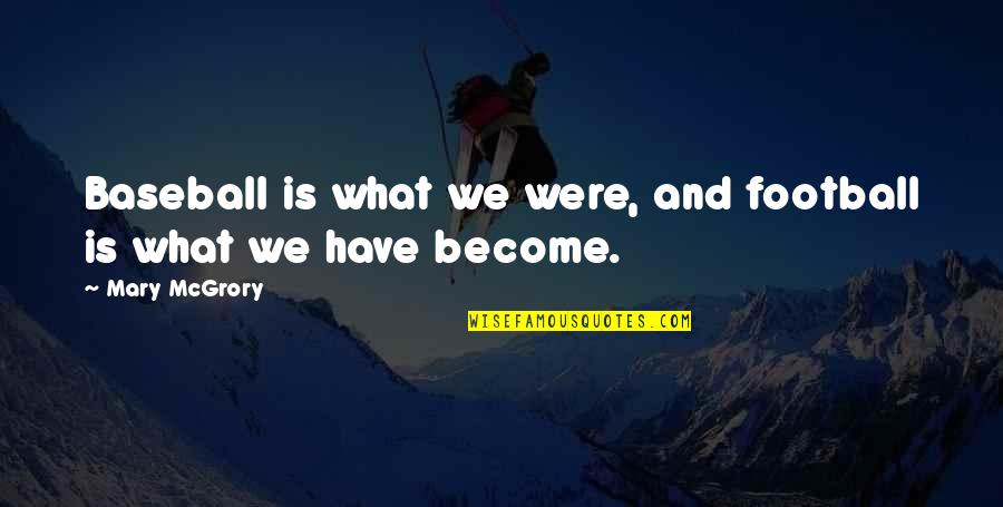 Mcgrory Quotes By Mary McGrory: Baseball is what we were, and football is