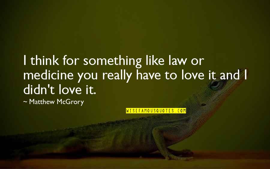 Mcgrory Quotes By Matthew McGrory: I think for something like law or medicine Mcgrory Quotes By Matthew McGrory: I think for something like law or medicine
