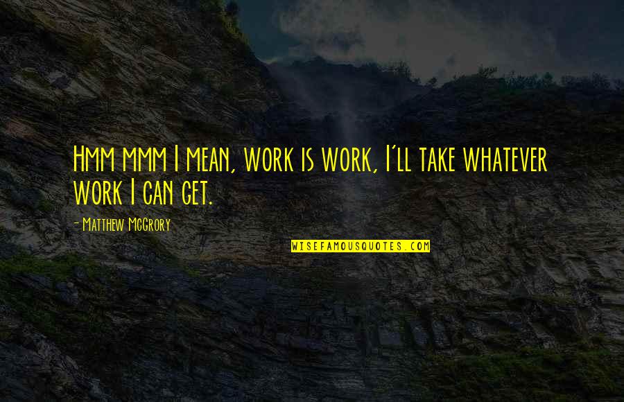 Mcgrory Quotes By Matthew McGrory: Hmm mmm I mean, work is work, I'll Mcgrory Quotes By Matthew McGrory: Hmm mmm I mean, work is work, I'll