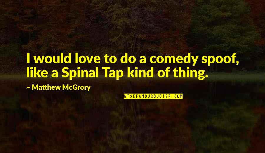 Mcgrory Quotes By Matthew McGrory: I would love to do a comedy spoof, Mcgrory Quotes By Matthew McGrory: I would love to do a comedy spoof,