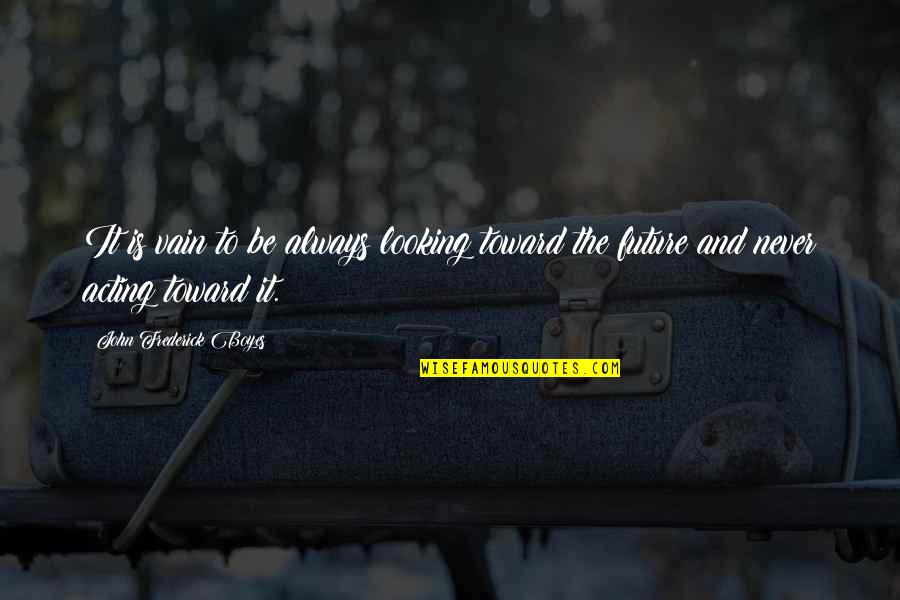 Mcguckian Singer Quotes By John Frederick Boyes: It is vain to be always looking toward Mcguckian Singer Quotes By John Frederick Boyes: It is vain to be always looking toward