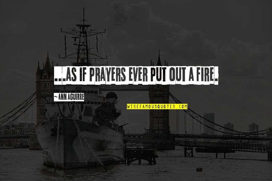 Mcguckins Quotes By Ann Aguirre: ...as if prayers ever put out a fire. Mcguckins Quotes By Ann Aguirre: ...as if prayers ever put out a fire.