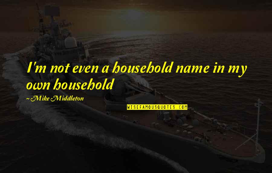 Mcguffins Quotes By Mike Middleton: I'm not even a household name in my Mcguffins Quotes By Mike Middleton: I'm not even a household name in my