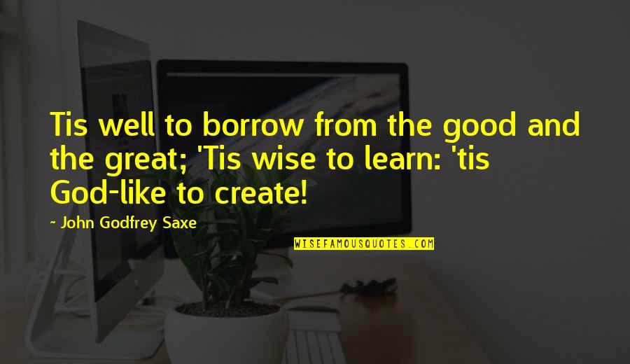 Mcguigan And Associates Quotes By John Godfrey Saxe: Tis well to borrow from the good and